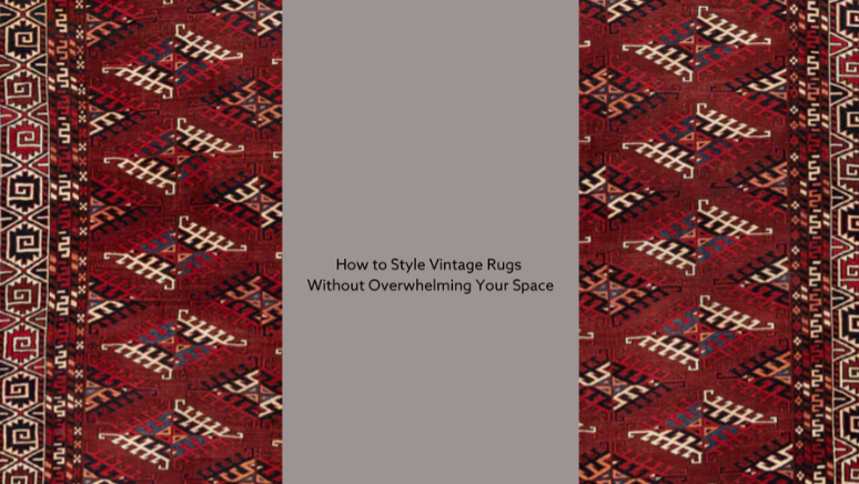 How to Style Vintage Rugs Without Overwhelming Your Space