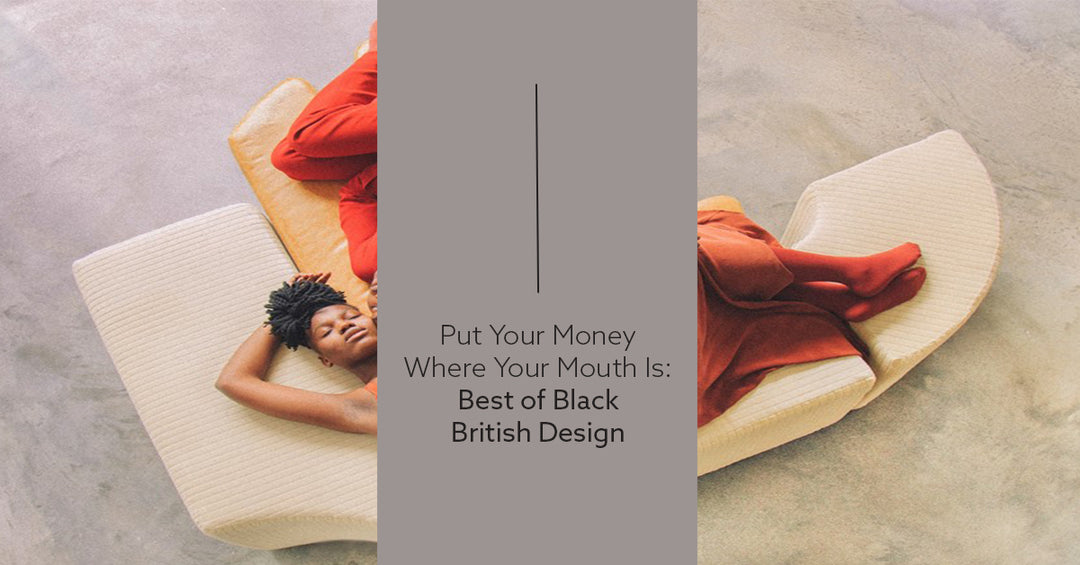 Put Your Money Where Your Mouth Is: Best of Black British Design